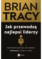 Jak przewodzą najlepsi liderzy. Sprawdzone sposoby, jak wydobyć maksimum z siebie i innych 