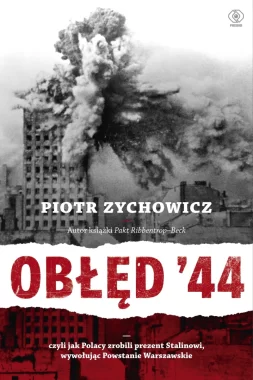 Obłęd '44. Czyli jak Polacy zrobili prezent Stalinowi, wywołując Powstanie Warszawskie wyd. 2022 