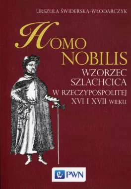 Homo nobilis. Wzorzec szlachcica w Rzeczypospolitej XVI i XVII wieku 