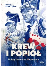 Krew i popiół. Polscy żołnierze Napoleona 