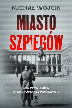 Miasto szpiegów. Gra wywiadów w okupowanej Warszawie 