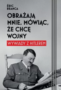 Obrażają mnie, mówiąc, że chcę wojny. Wywiady z Hitlerem