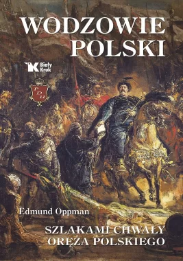 Wodzowie Polski. Szlakami chwały oręża polskiego 