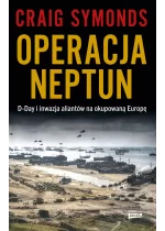 Operacja Neptun. D-Day i inwazja Aliantów na okupowaną Europę 