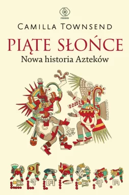 Piąte Słońce. Nowa historia Azteków 