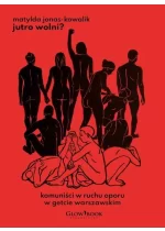 Jutro wolni? Komuniści w ruchu oporu w getcie warszawskim 