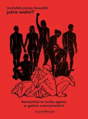 Jutro wolni? Komuniści w ruchu oporu w getcie warszawskim 