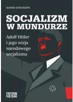 Socjalizm w mundurze. Adolf Hitler i jego wizja narodowego socjalizmu 