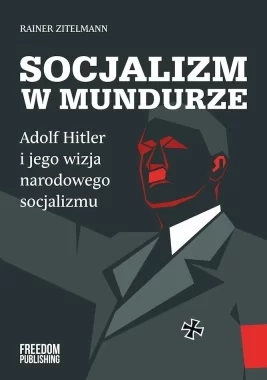 Socjalizm w mundurze. Adolf Hitler i jego wizja narodowego socjalizmu 