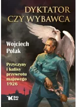 Dyktator czy wybawca. Przyczyny i kulisy przewrotu majowego 1926 