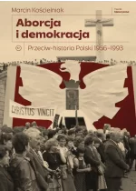 Aborcja i demokracja. Przeciw-historia Polski 1956-1993. Seria Historyczna 