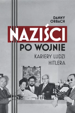 Naziści po wojnie. Kariery ludzi Hitlera 