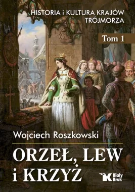 Orzeł, lew i krzyż. Historia i kultura krajów Trójmorza. Tom 1 