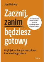 Zacznij, zanim będziesz gotowy. Czyli jak zrobić pierwszy krok bez idealnego planu 