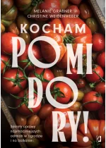 Kocham pomidory! Sekrety uprawy najsmaczniejszych odmian w ogrodzie i na balkonie. 