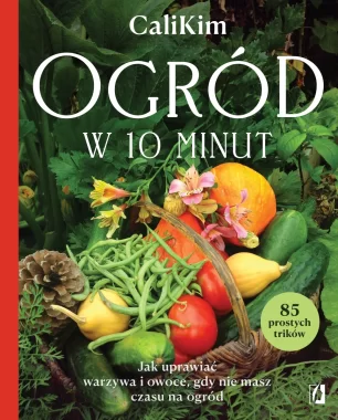 Ogród w 10 minut. Jak uprawiać warzywa i owoce, gdy nie masz czasu na ogród 