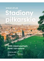 Stadiony piłkarskie. Wielki atlas. 1000 niesamowitych boisk i ich historie 
