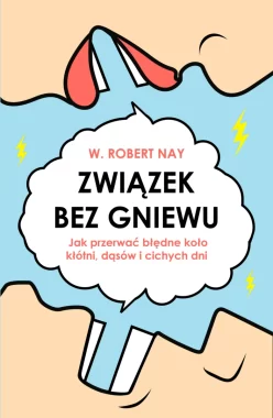 Związek bez gniewu. Jak przerwać błędne koło kłótni, dąsów i cichych dni 