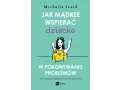 Jak mądrze wspierać dziecko w pokonywaniu problemów