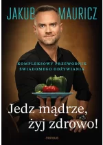 Jedz mądrze, żyj zdrowo! Kompleksowy przewodnik świadomego odżywiania 