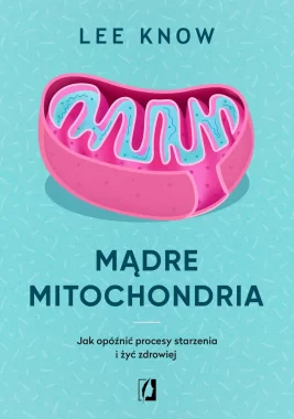 Mądre mitochondria. Jak opóźnić procesy starzenia i żyć zdrowiej wyd. 2025 