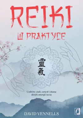 Reiki w praktyce. Uzdrów ciało, umysł i duszę dzięki energii życia 