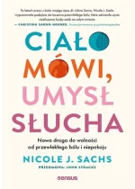Ciało mówi, umysł słucha. Nowa droga do wolności od przewlekłego bólu i niepokoju 