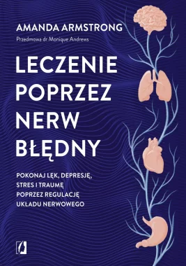 Leczenie poprzez nerw błędny. Pokonaj lęk, depresję, stres i traumę poprzez regulację układu nerwowego 