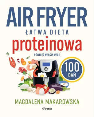 Air fryer. Łatwa dieta proteinowa. 100 dań. Również wersja wege 