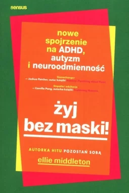 Żyj bez maski! Nowe spojrzenie na ADHD, autyzm i neuroodmienność