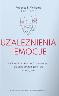 Uzależnienia i emocje. Ćwiczenia z akceptacji i uważności dla osób zmagających się z nałogiem 