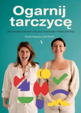 Ogarnij tarczycę. Jak odzyskać zdrowie i siły przy hashimoto i niedoczynności. 