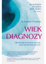 Wiek diagnozy. Jak obsesja na punkcie zdrowia czyni nas bardziej chorymi 