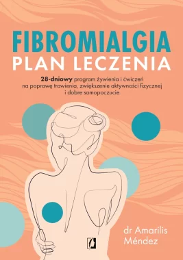 Fibromialgia. Plan leczenia. 28-dniowy program żywienia i ćwiczeń na poprawę trawienia, zwiększenie aktywności fizycznej i dobre samopoczucie 