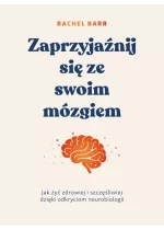 Zaprzyjaźnij się ze swoim mózgiem. Jak żyć zdrowiej i szczęśliwiej dzięki odkryciom neurobiologii 