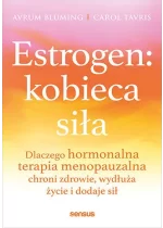 Estrogen: kobieca siła. Dlaczego hormonalna terapia menopauzalna chroni zdrowie, wydłuża życie i dodaje sił 