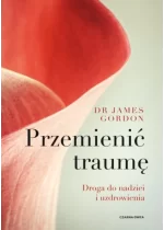 Przemienić traumę. Droga do nadziei i uzdrowienia 