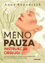 Menopauza. Instrukcja obsługi. Jak się przygotować do transformacji menopauzalnej, aby zachować zdrowie, figurę i energię 