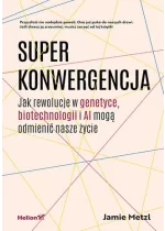 Superkonwergencja. Jak rewolucje w genetyce, biotechnologii i AI mogą odmienić nasze życie 