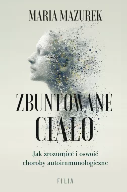Zbuntowane ciało. Jak zrozumieć i oswoić choroby autoimmunologiczne 