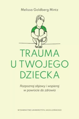 Trauma u twojego dziecka. Rozpoznaj objawy i wspieraj w powrocie do zdrowia 
