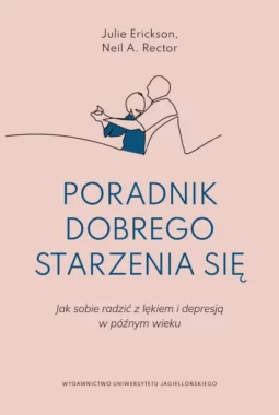 Poradnik dobrego starzenia się. Jak sobie radzić z lękiem i depresją w późnym wieku 
