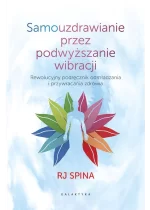 Samouzdrawianie przez podwyższanie wibracji. Rewolucyjny podręcznik odmładzania i przywracania zdrowia 