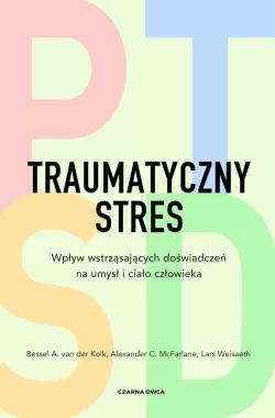 Traumatyczny stres. Wpływ wstrząsających doświadczeń na umysł i ciało człowieka 
