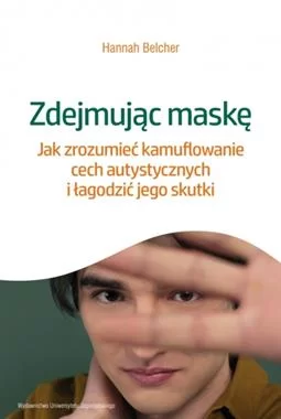 Zdejmując maskę. Jak zrozumieć kamuflowanie cech autystycznych i łagodzić jego skutki 