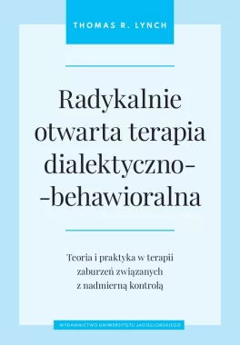 Radykalnie otwarta terapia dialektyczno-behawioralna. Teoria i praktyka w terapii zaburzeń związanych z nadmierną kontrolą 