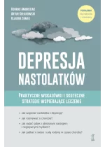 Depresja nastolatków. Praktyczne wskazówki i skuteczne strategie wspierające leczenie 