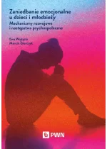 Zaniedbanie emocjonalne u dzieci i młodzieży. Mechanizmy rozwojowe i następstwa psychospołeczne 