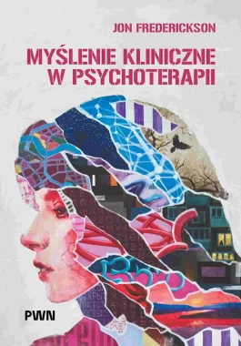 Myślenie kliniczne w psychoterapii. Czym jest, czemu służy oraz dlaczego i jak go nauczamy 