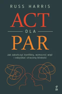 ACT dla par. Jak zakończyć konflikty, wzmocnić więź i odzyskać utraconą bliskość 